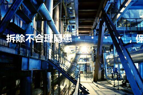拆除不合理隱患，保障施工安全無(wú)憂(yōu)